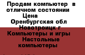 Продам компьютер, в отличном состоянии. › Цена ­ 7 000 - Оренбургская обл., Новотроицк г. Компьютеры и игры » Настольные компьютеры   